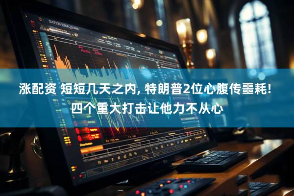 涨配资 短短几天之内, 特朗普2位心腹传噩耗! 四个重大打击让他力不从心