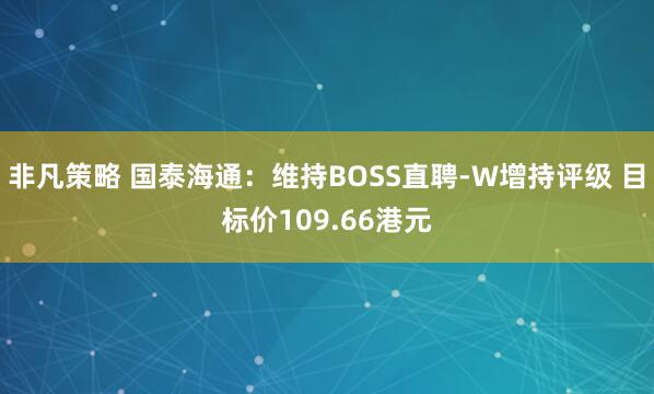 非凡策略 国泰海通：维持BOSS直聘-W增持评级 目标价109.66港元
