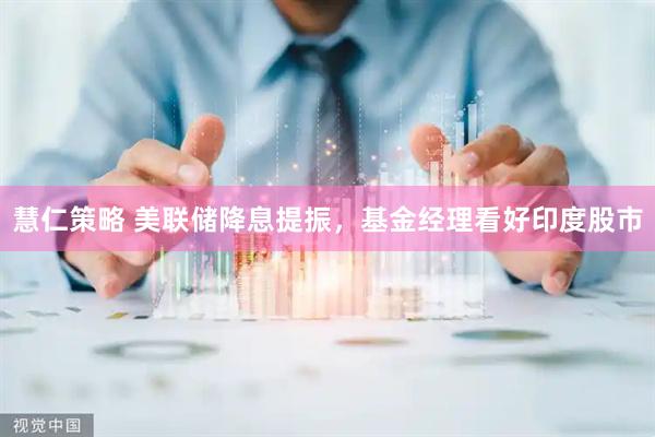 慧仁策略 美联储降息提振，基金经理看好印度股市