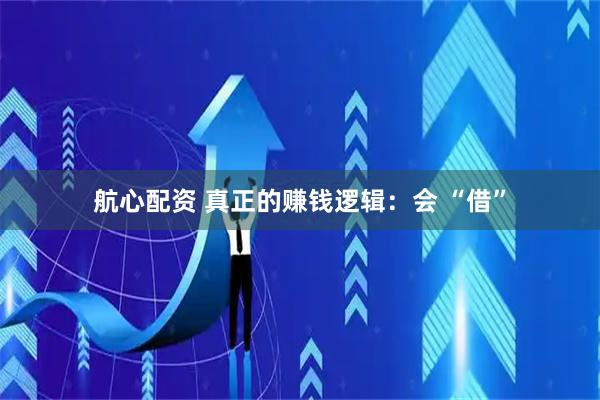 航心配资 真正的赚钱逻辑：会 “借”