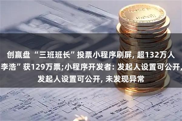创赢盘 “三班班长”投票小程序刷屏, 超132万人参与投票, “李浩”获129万票;小程序开发者: 发起人设置可公开, 未发现异常