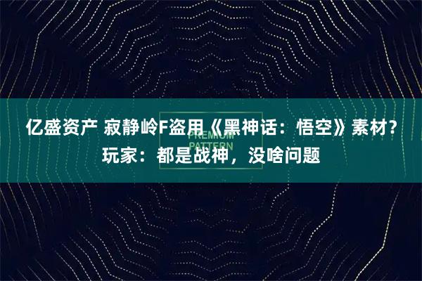 亿盛资产 寂静岭F盗用《黑神话：悟空》素材？玩家：都是战神，没啥问题