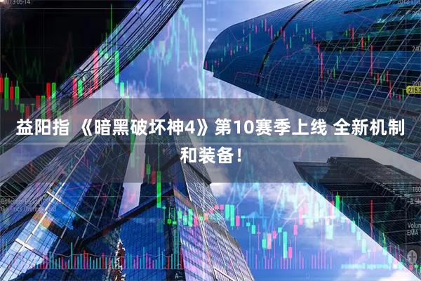 益阳指 《暗黑破坏神4》第10赛季上线 全新机制和装备！