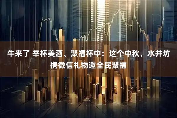 牛来了 举杯美酒、聚福杯中：这个中秋，水井坊携微信礼物邀全民聚福