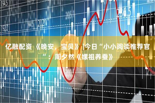 亿融配资 《晚安，宝贝》 |今日“小小阅读推荐官”：周夕然《嫘祖养蚕》