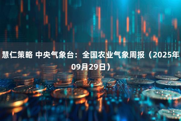 慧仁策略 中央气象台：全国农业气象周报（2025年09月29日）