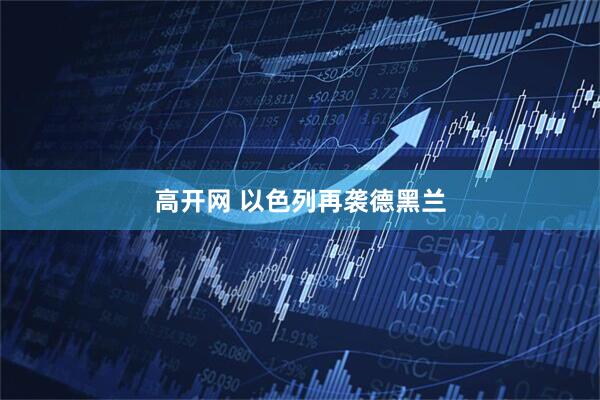 高开网 以色列再袭德黑兰