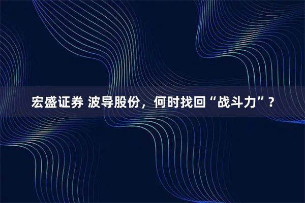 宏盛证券 波导股份，何时找回“战斗力”？