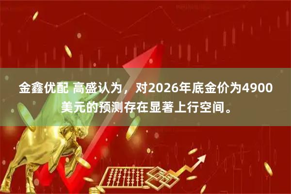 金鑫优配 高盛认为，对2026年底金价为4900美元的预测存在显著上行空间。