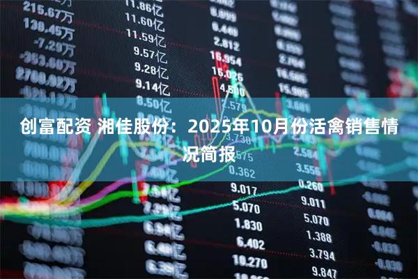 创富配资 湘佳股份：2025年10月份活禽销售情况简报