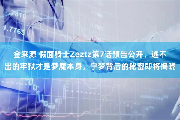 金来源 假面骑士Zeztz第7话预告公开,逃不出的牢狱才是梦魇本身,宁梦背后的秘密即将揭晓
