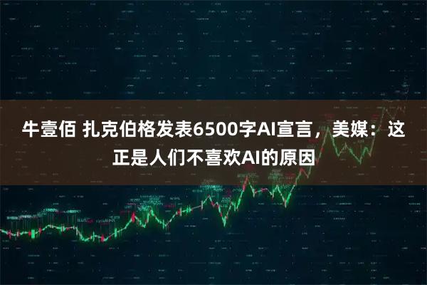 牛壹佰 扎克伯格发表6500字AI宣言，美媒：这正是人们不喜欢AI的原因