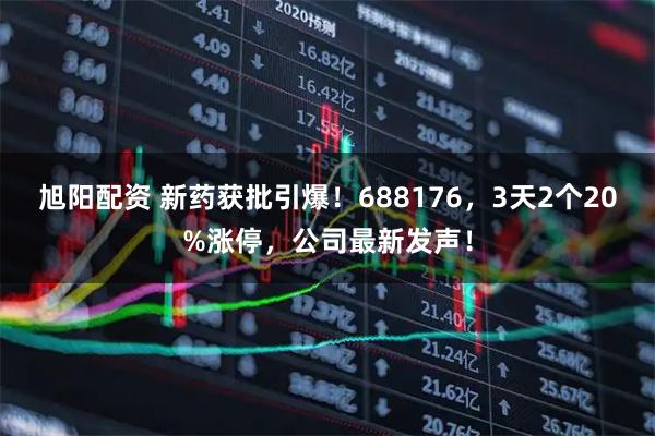 旭阳配资 新药获批引爆！688176，3天2个20%涨停，公司最新发声！